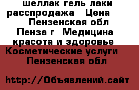 шеллак,гель лаки расспродажа › Цена ­ 100 - Пензенская обл., Пенза г. Медицина, красота и здоровье » Косметические услуги   . Пензенская обл.